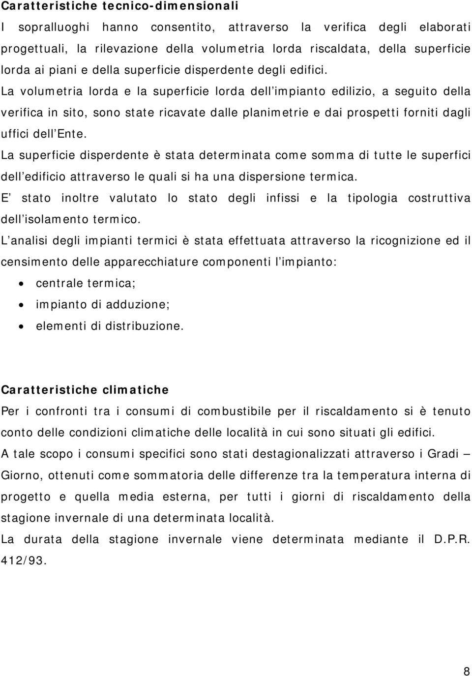 La volumetria lorda e la superficie lorda dell impianto edilizio, a seguito della verifica in sito, sono state ricavate dalle planimetrie e dai prospetti forniti dagli uffici dell Ente.