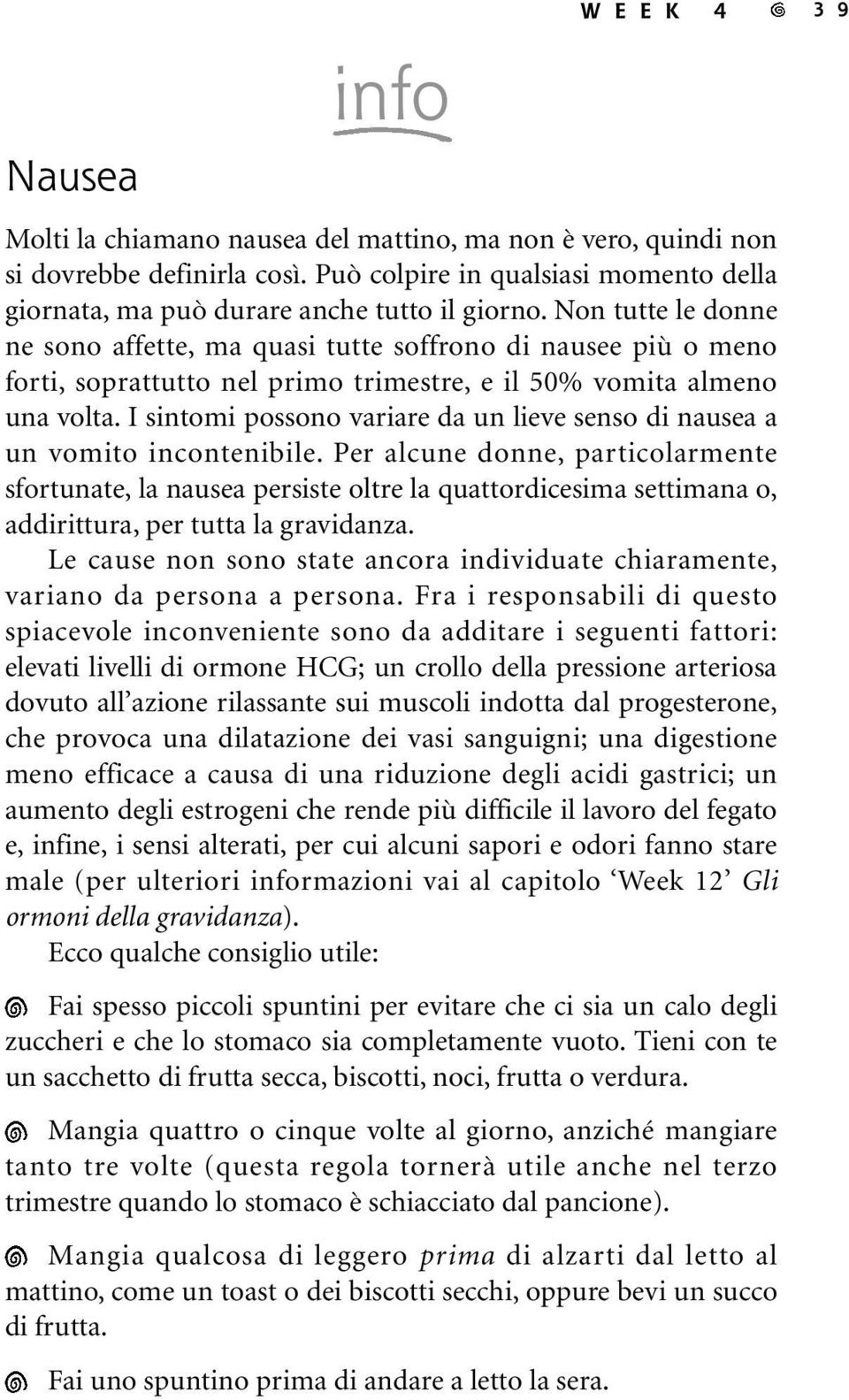 Non tutte le donne ne sono affette, ma quasi tutte soffrono di nausee più o meno forti, soprattutto nel primo trimestre, e il 50% vomita almeno una volta.