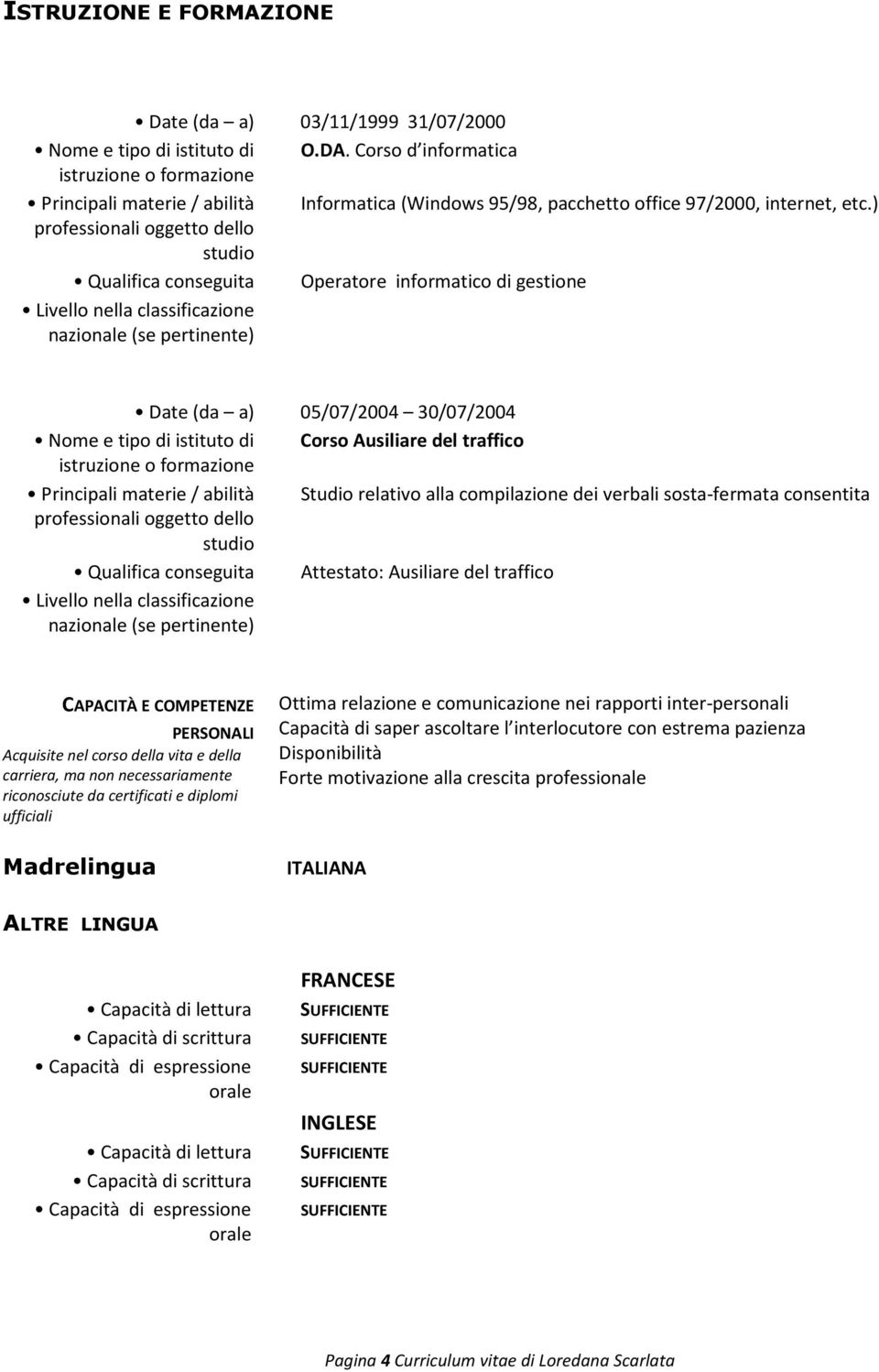 ) professionali oggetto dello studio Qualifica conseguita Operatore informatico di gestione Livello nella classificazione nazionale (se pertinente) Date (da a) 05/07/2004 30/07/2004 Nome e tipo di