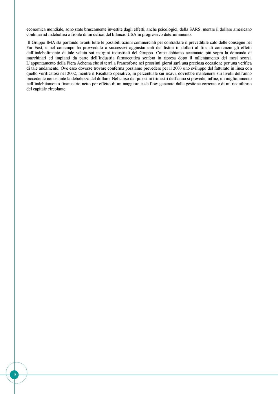 Il Gruppo IMA sta portando avanti tutte le possibili azioni commerciali per contrastare il prevedibile calo delle consegne nel Far East, e nel contempo ha provveduto a successivi aggiustamenti dei