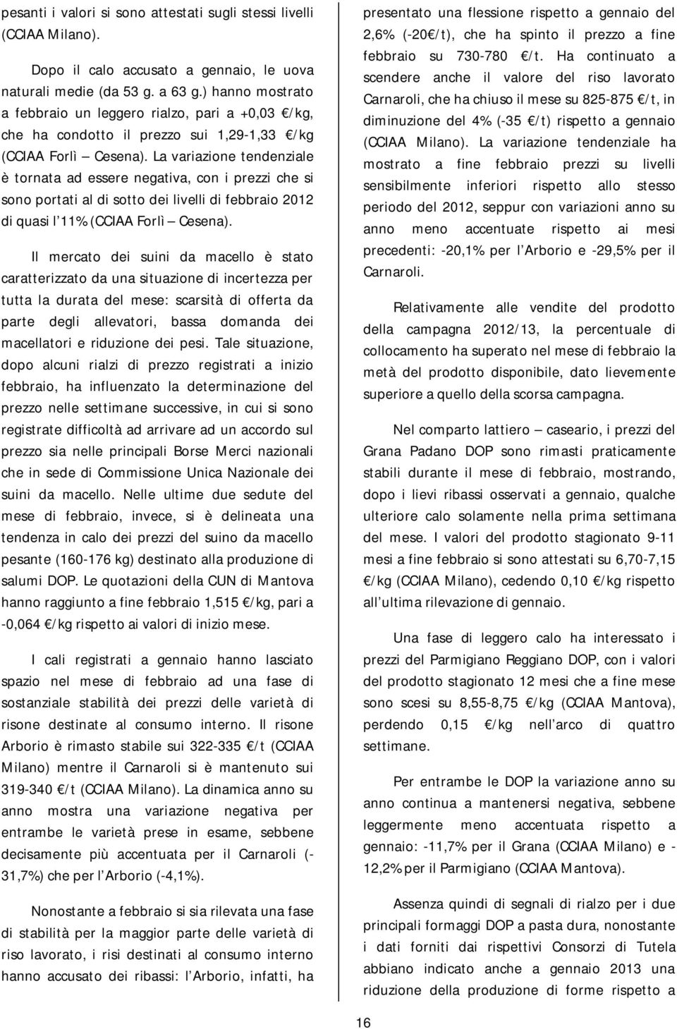 La variazione tendenziale è tornata ad essere negativa, con i prezzi che si sono portati al di sotto dei livelli di febbraio 2012 di quasi l 11% (CCIAA Forlì Cesena).