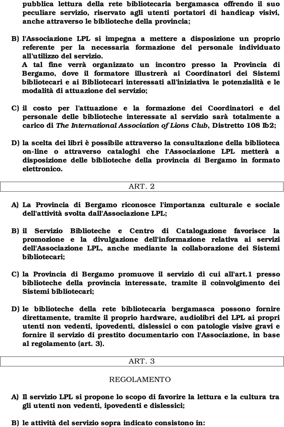 A tal fine verrà organizzato un incontro presso la Provincia di Bergamo, dove il formatore illustrerà ai Coordinatori dei Sistemi bibliotecari e ai Bibliotecari interessati all iniziativa le