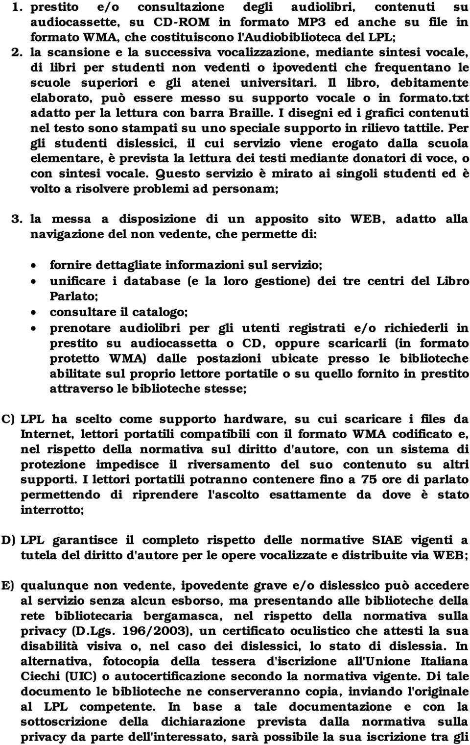 Il libro, debitamente elaborato, può essere messo su supporto vocale o in formato.txt adatto per la lettura con barra Braille.