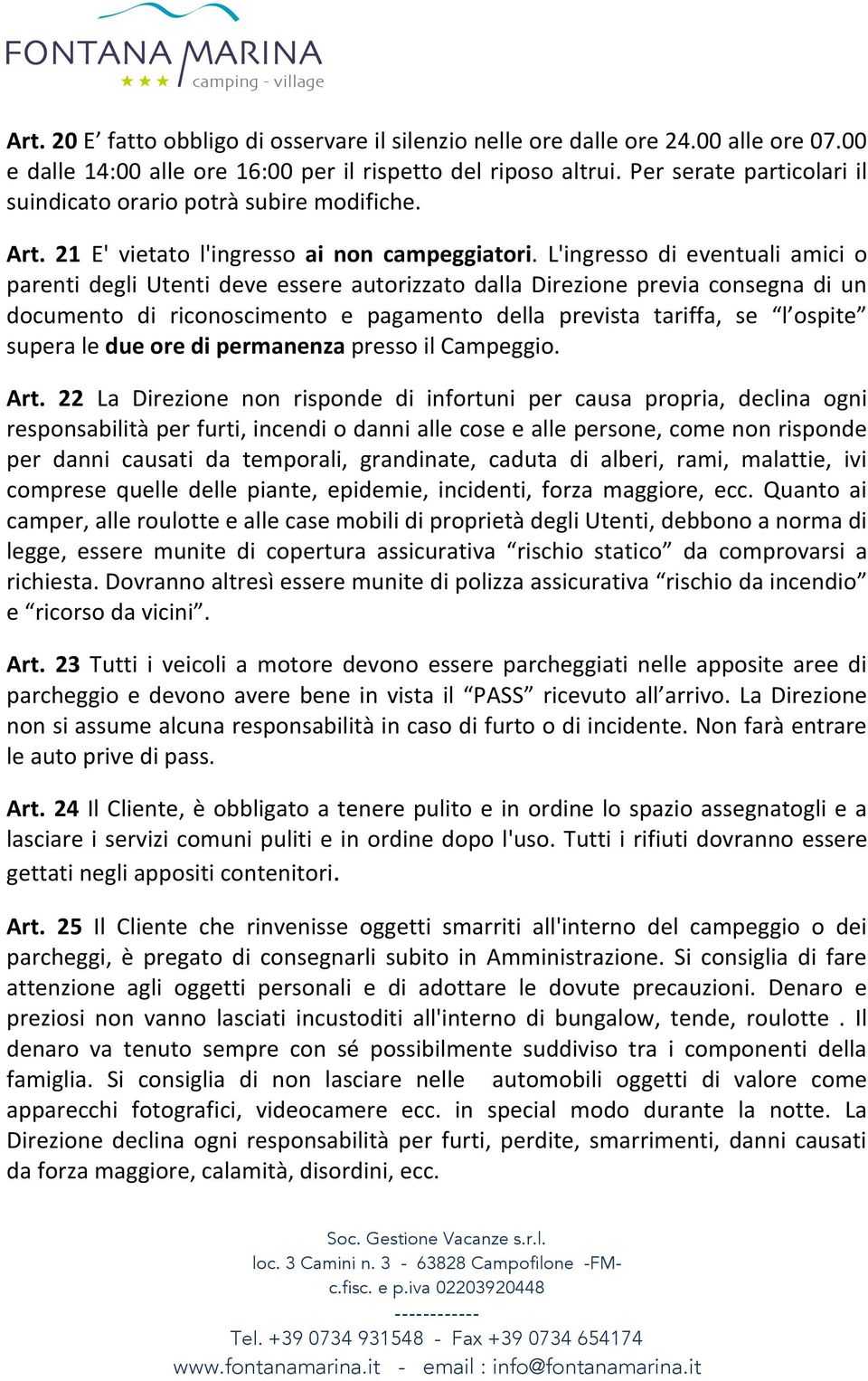 L'ingresso di eventuali amici o parenti degli Utenti deve essere autorizzato dalla Direzione previa consegna di un documento di riconoscimento e pagamento della prevista tariffa, se l ospite supera