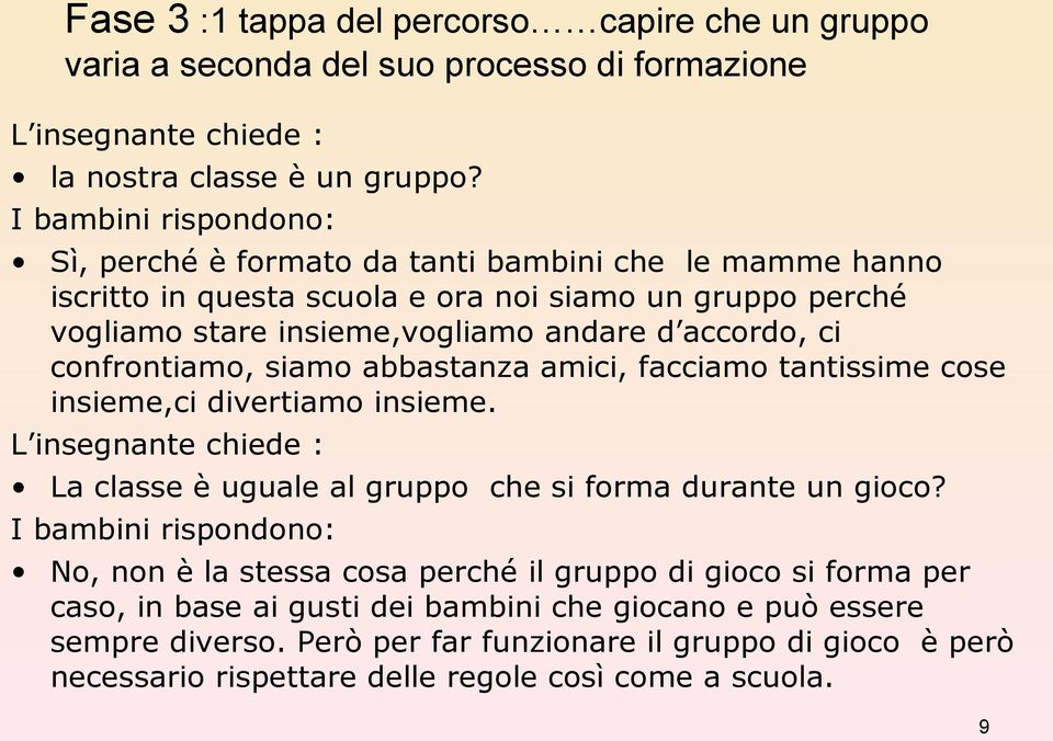 confrontiamo, siamo abbastanza amici, facciamo tantissime cose insieme,ci divertiamo insieme. L insegnante chiede : La classe è uguale al gruppo che si forma durante un gioco?