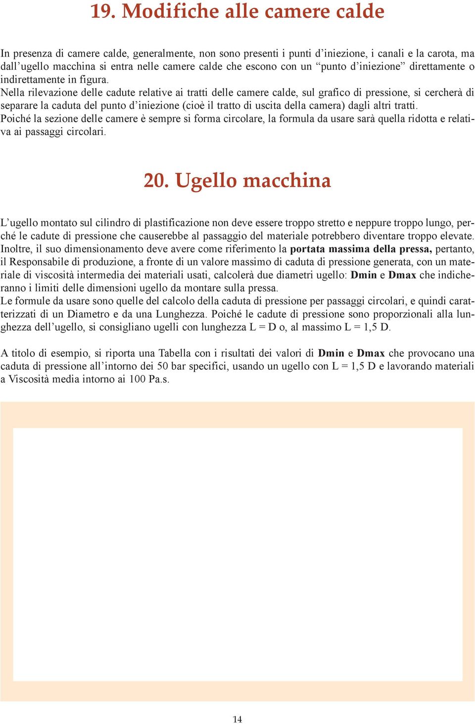 Nella rilevazione delle cadute relative ai tratti delle camere calde, sul grafico di pressione, si cercherà di separare la caduta del punto d iniezione (cioè il tratto di uscita della camera) dagli