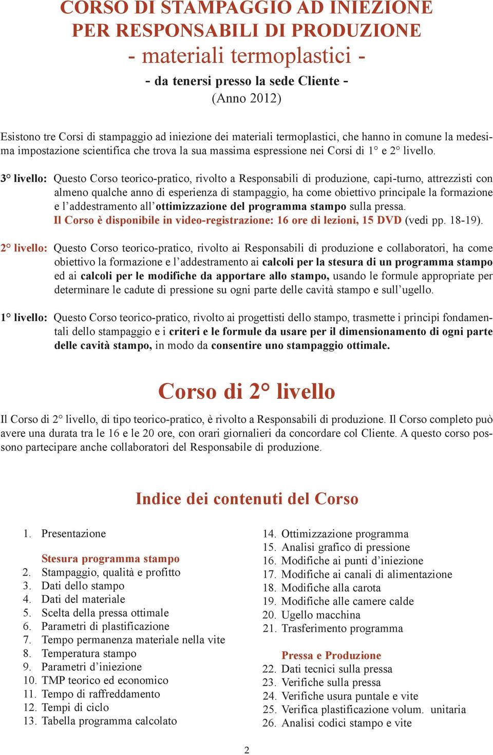 3 livello: Questo Corso teorico-pratico, rivolto a Responsabili di produzione, capi-turno, attrezzisti con almeno qualche anno di esperienza di stampaggio, ha come obiettivo principale la formazione