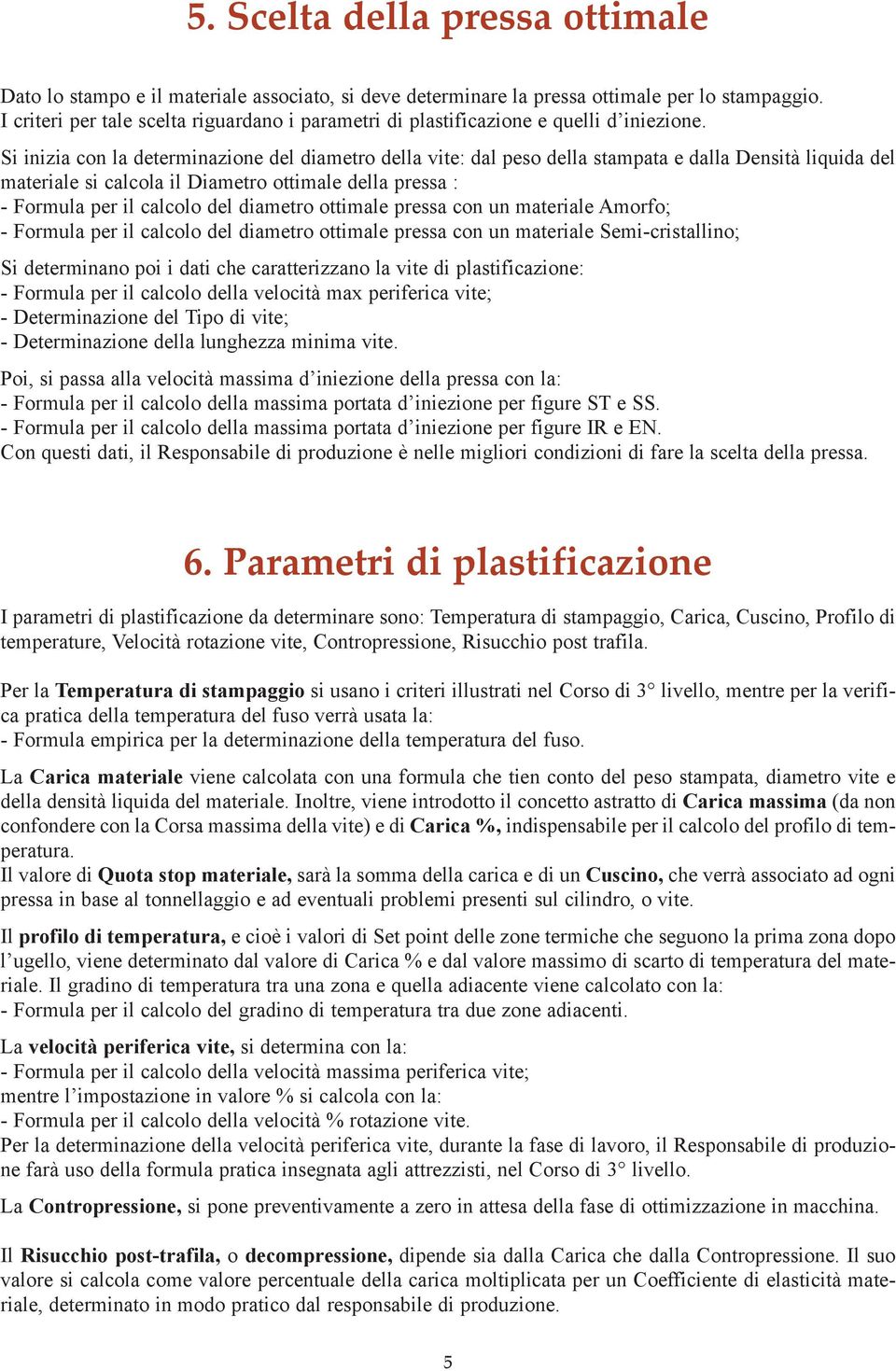 Si inizia con la determinazione del diametro della vite: dal peso della stampata e dalla Densità liquida del materiale si calcola il Diametro ottimale della pressa : - Formula per il calcolo del