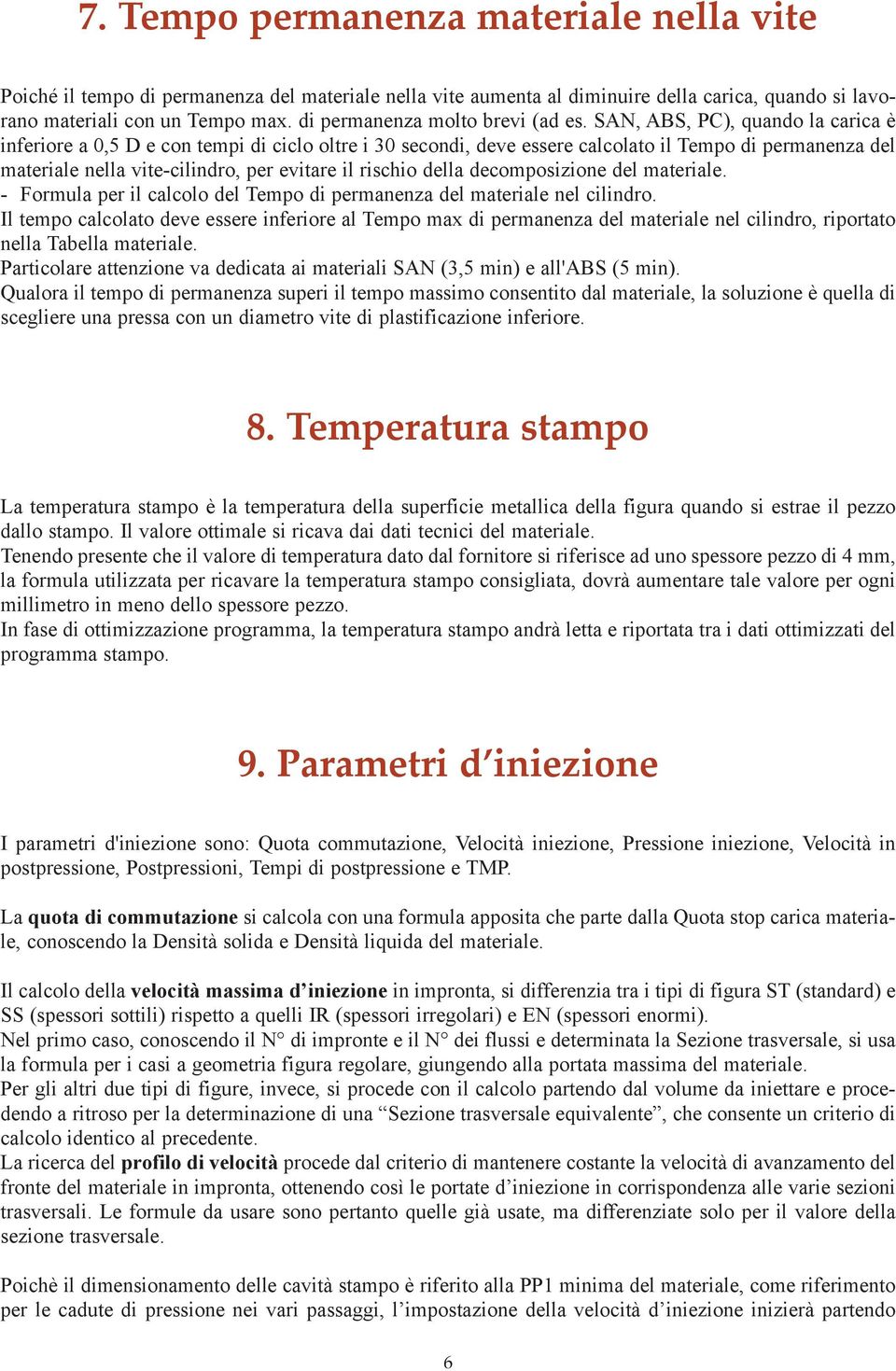 SAN, ABS, PC), quando la carica è inferiore a 0,5 D e con tempi di ciclo oltre i 30 secondi, deve essere calcolato il Tempo di permanenza del materiale nella vite-cilindro, per evitare il rischio