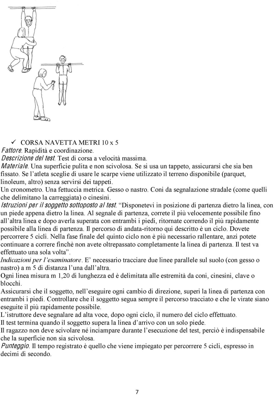 Una fettuccia metrica. Gesso o nastro. Coni da segnalazione stradale (come quelli che delimitano la carreggiata) o cinesini.