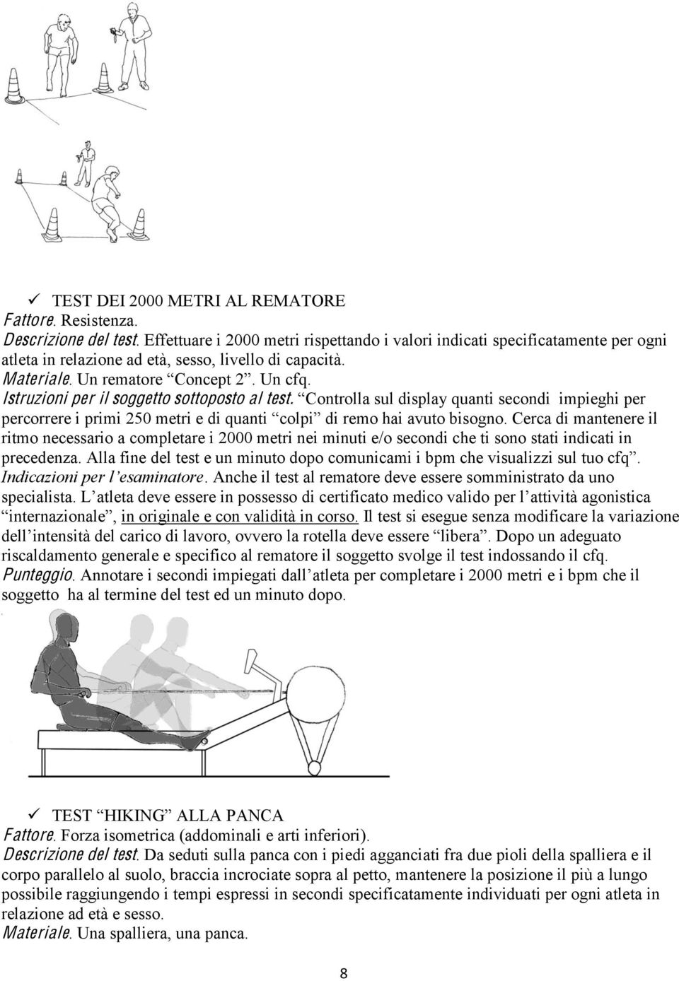 ritmo necessario a completare i 2000 metri nei minuti e/o secondi che ti sono stati indicati in. Anche il test al rematore deve essere somministrato da uno in originale e con validità in corso.