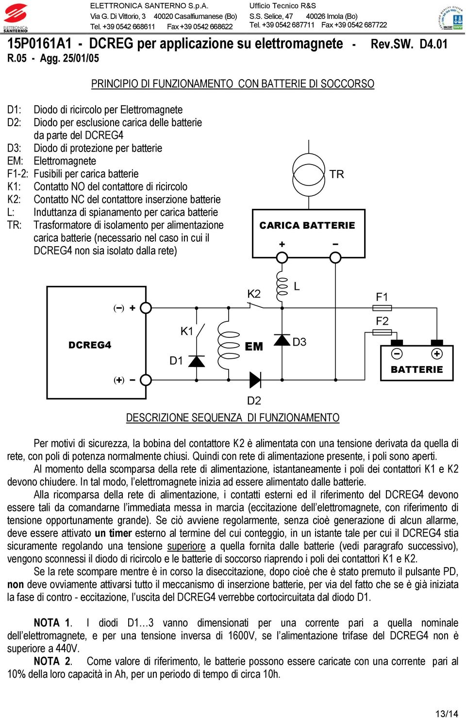 Trasformatore di isolamento per alimentazione carica batterie (necessario nel caso in cui il DCG4 non sia isolato dalla rete) TR CARICA BATTERIE DCG4 ( ) ( ) D1 K1 K2 EM L D3 F1 F2 BATTERIE D2