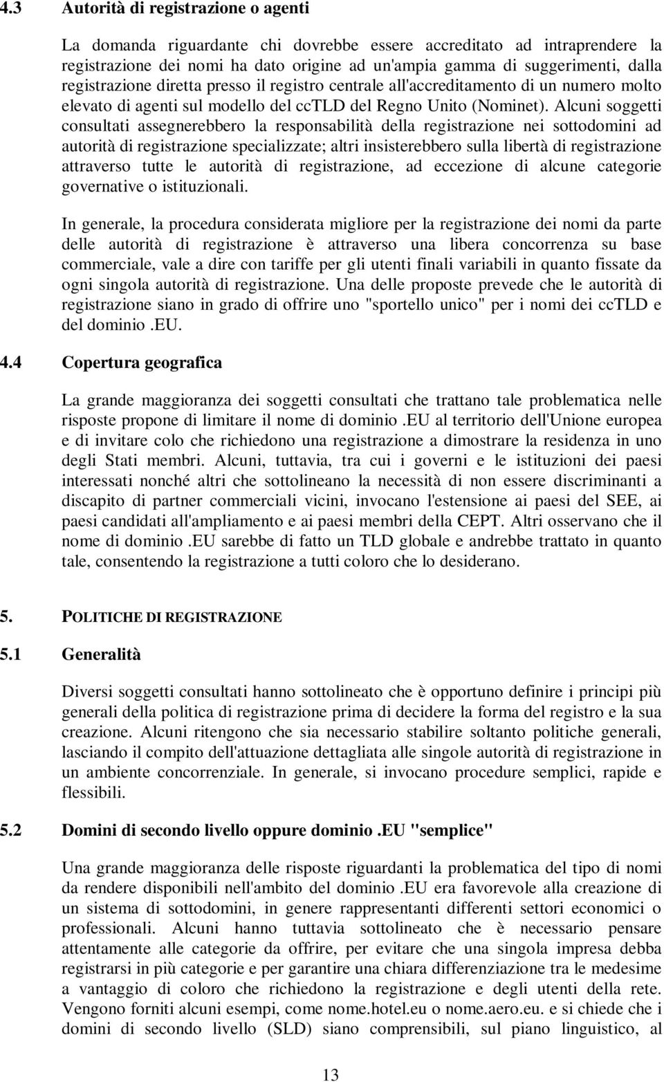 Alcuni soggetti consultati assegnerebbero la responsabilità della registrazione nei sottodomini ad autorità di registrazione specializzate; altri insisterebbero sulla libertà di registrazione