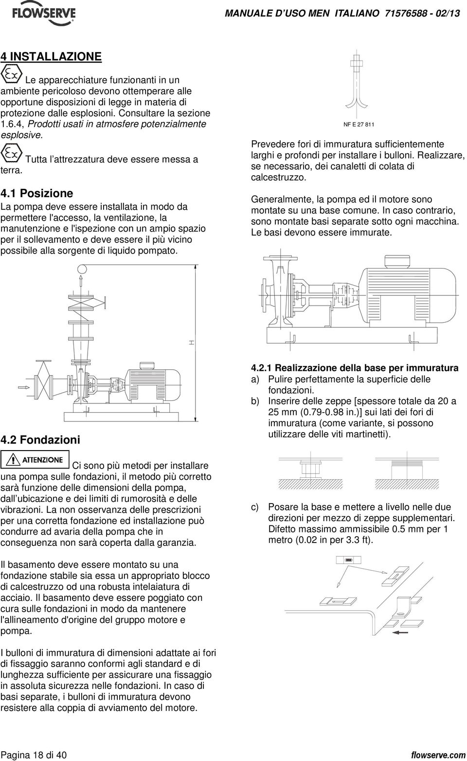 1 Posizione La pompa deve essere installata in modo da permettere l'accesso, la ventilazione, la manutenzione e l'ispezione con un ampio spazio per il sollevamento e deve essere il più vicino