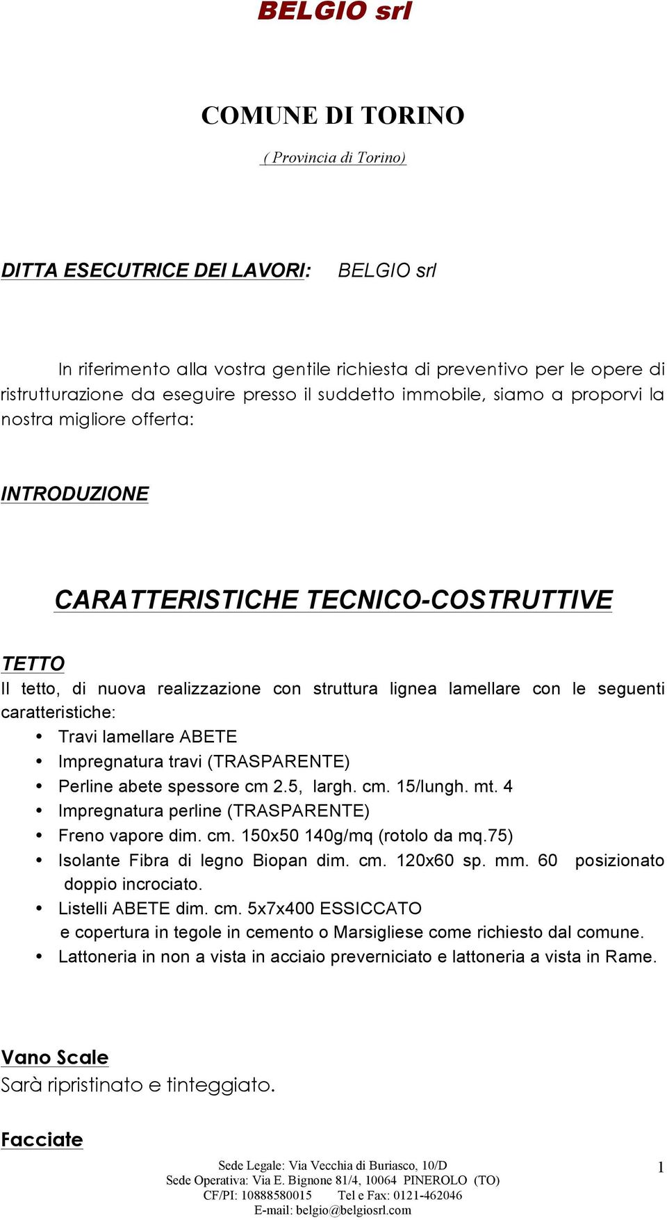 caratteristiche: Travi lamellare ABETE Impregnatura travi (TRASPARENTE) Perline abete spessore cm 2.5, largh. cm. 15/lungh. mt. 4 Impregnatura perline (TRASPARENTE) Freno vapore dim. cm. 150x50 140g/mq (rotolo da mq.