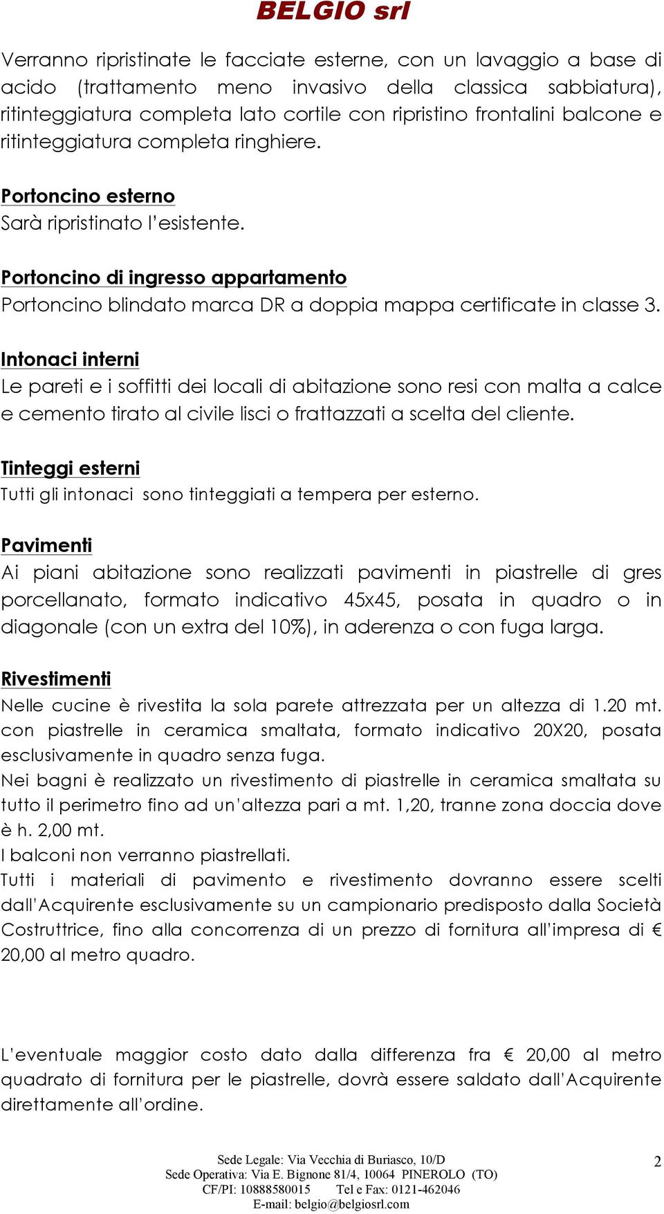 Intonaci interni Le pareti e i soffitti dei locali di abitazione sono resi con malta a calce e cemento tirato al civile lisci o frattazzati a scelta del cliente.