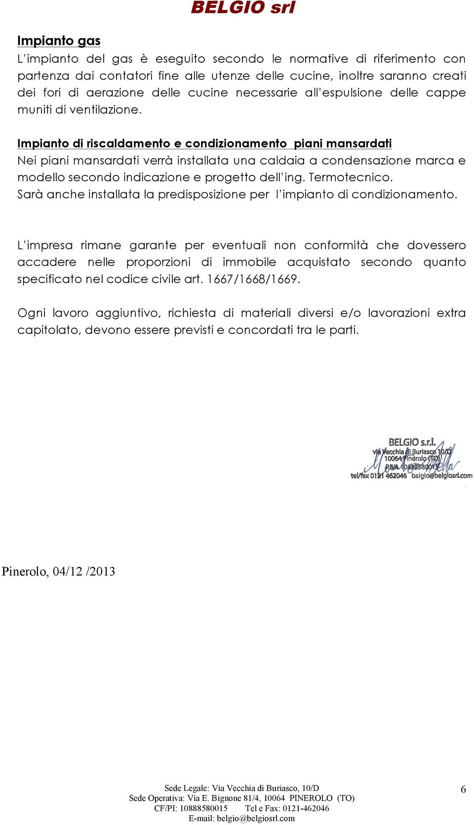 Impianto di riscaldamento e condizionamento piani mansardati Nei piani mansardati verrà installata una caldaia a condensazione marca e modello secondo indicazione e progetto dell ing. Termotecnico.