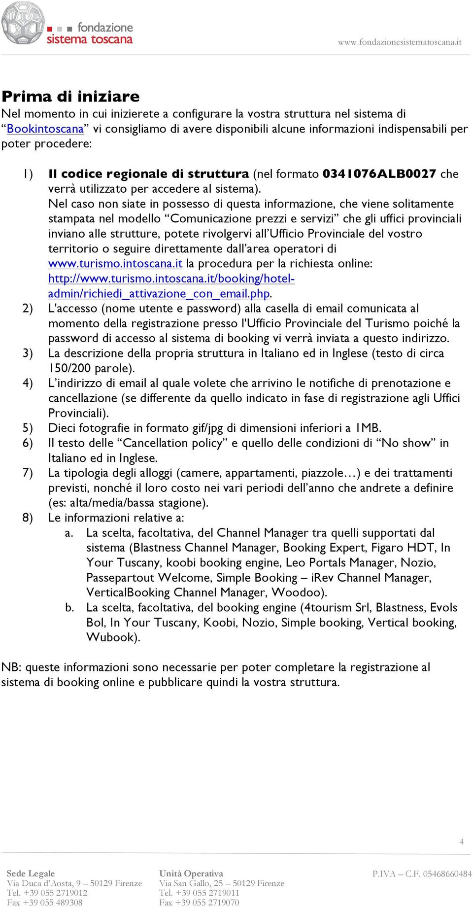 Nel caso non siate in possesso di questa informazione, che viene solitamente stampata nel modello Comunicazione prezzi e servizi che gli uffici provinciali inviano alle strutture, potete rivolgervi