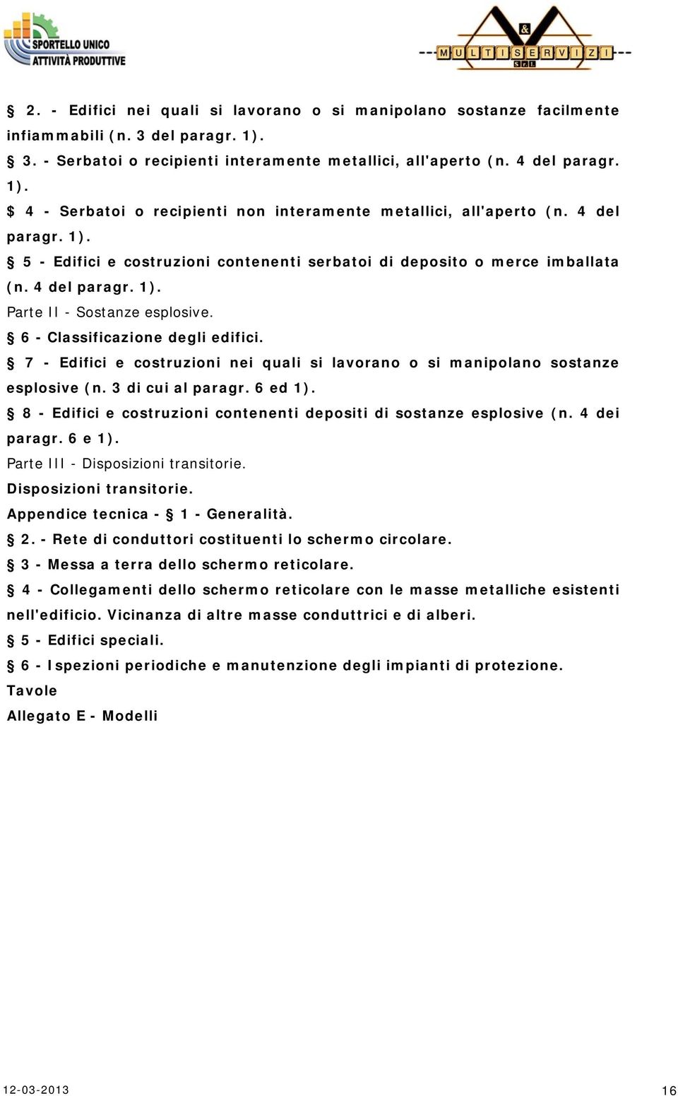 7 - Edifici e costruzioni nei quali si lavorano o si manipolano sostanze esplosive (n. 3 di cui al paragr. 6 ed 1). 8 - Edifici e costruzioni contenenti depositi di sostanze esplosive (n.