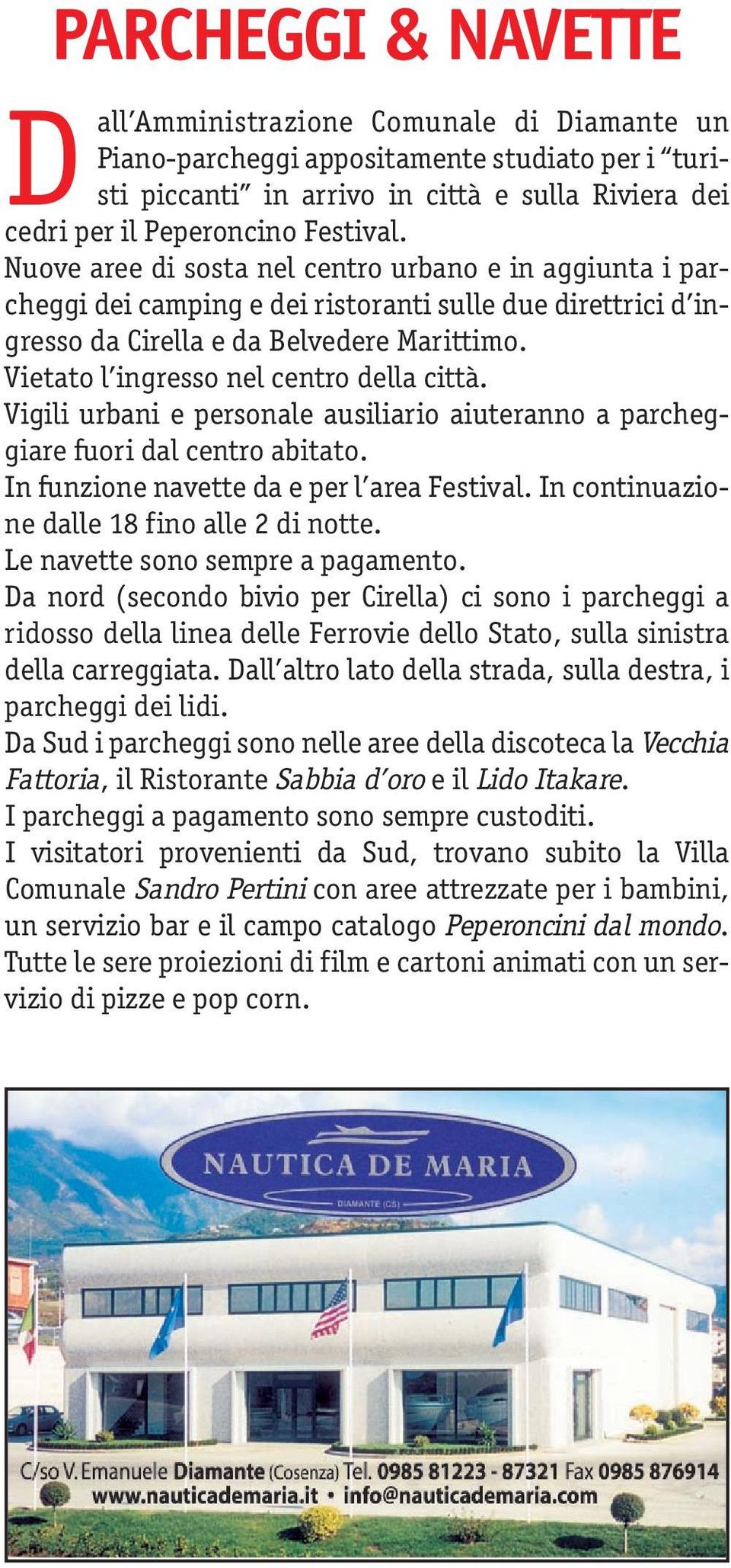 Vietato l ingresso nel centro della città. Vigili urbani e personale ausiliario aiuteranno a parcheggiare fuori dal centro abitato. In funzione navette da e per l area Festival.