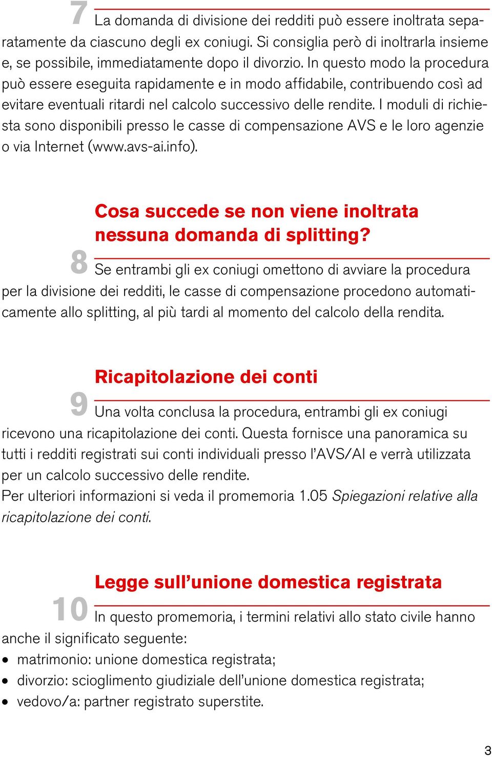 I moduli di richiesta sono disponibili presso le casse di compensazione AVS e le loro agenzie o via Internet (www.avs-ai.info). Cosa succede se non viene inoltrata nessuna domanda di splitting?