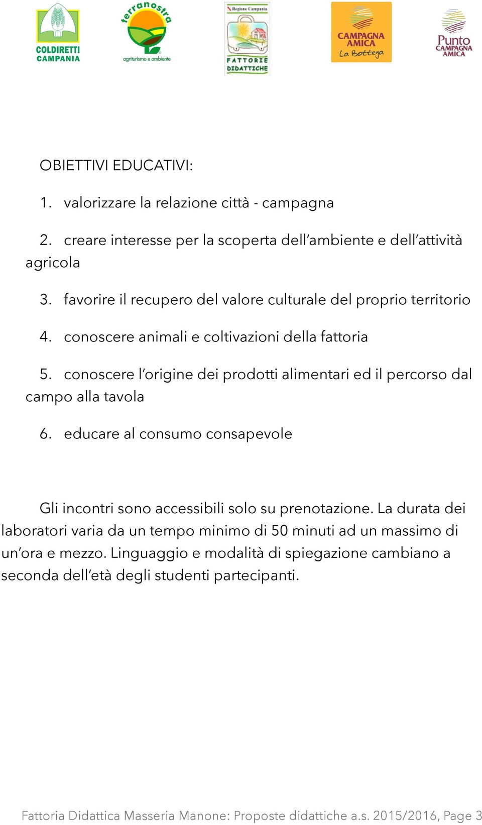 conoscere l origine dei prodotti alimentari ed il percorso dal campo alla tavola 6. educare al consumo consapevole Gli incontri sono accessibili solo su prenotazione.