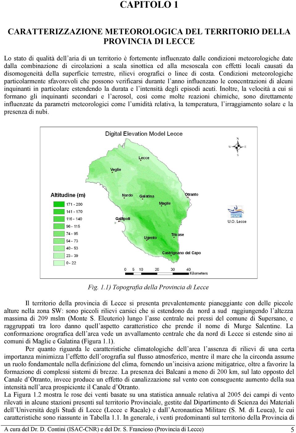 Condizioni meteorologiche particolarmente sfavorevoli che possono verificarsi durante l anno influenzano le concentrazioni di alcuni inquinanti in particolare estendendo la durata e l intensità degli