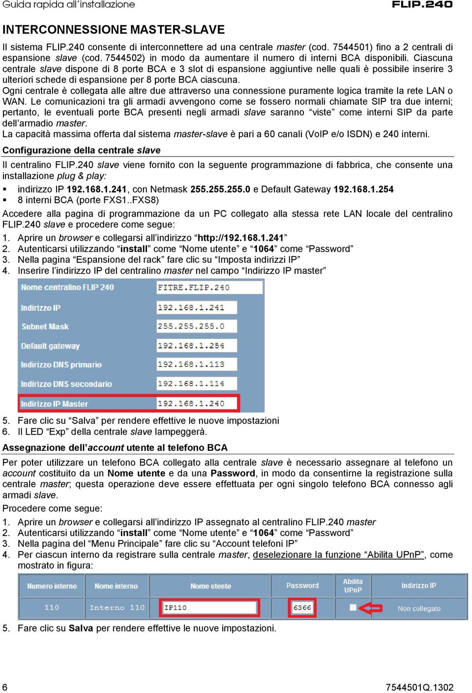 Ciascuna centrale slave dispone di 8 porte BCA e 3 slot di espansione aggiuntive nelle quali è possibile inserire 3 ulteriori schede di espansione per 8 porte BCA ciascuna.