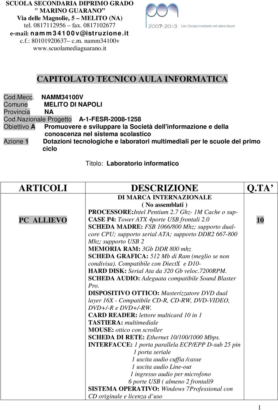 per le scuole del primo ciclo Titolo: Laboratorio informatico ARTICOLI DESCRIZIONE Q.TA PC ALLIEVO DI MARCA INTERNAZIONALE ( No assemblati ) PROCESSORE:Intel Pentium 2.