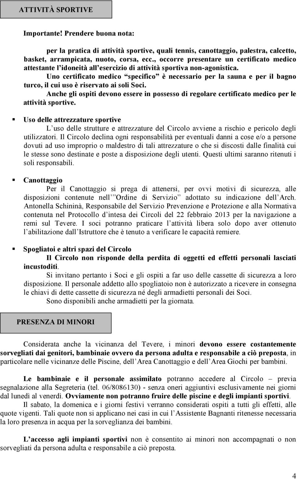 Uno certificato medico specifico è necessario per la sauna e per il bagno turco, il cui uso è riservato ai soli Soci.