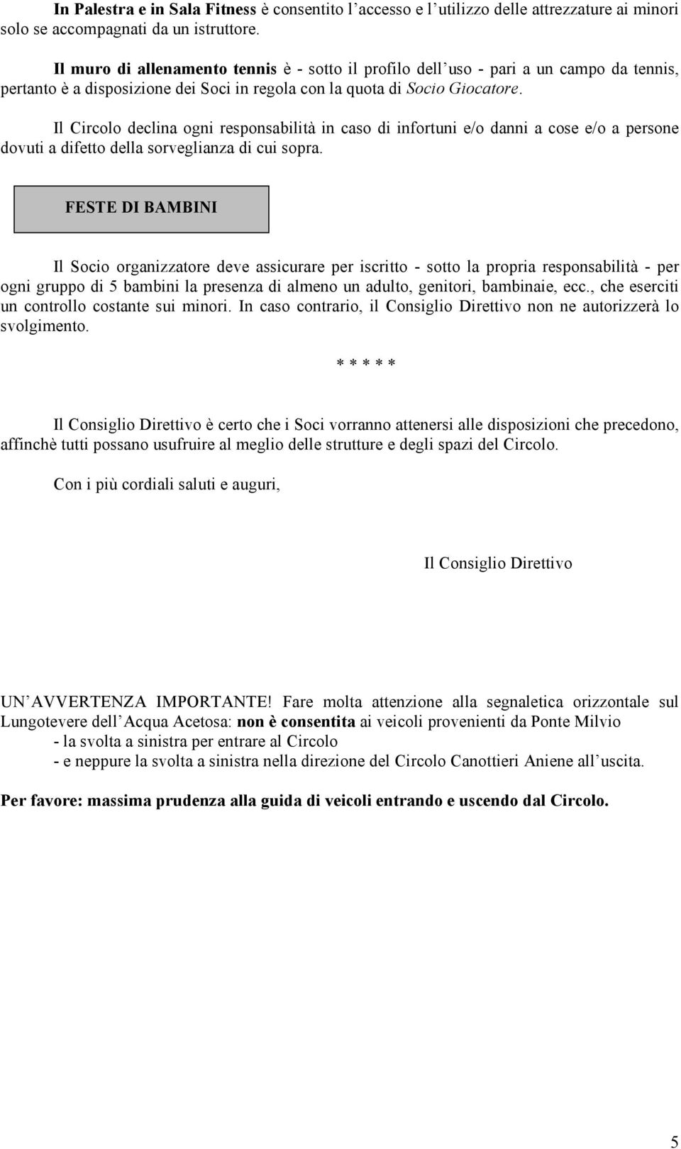 Il Circolo declina ogni responsabilità in caso di infortuni e/o danni a cose e/o a persone dovuti a difetto della sorveglianza di cui sopra.