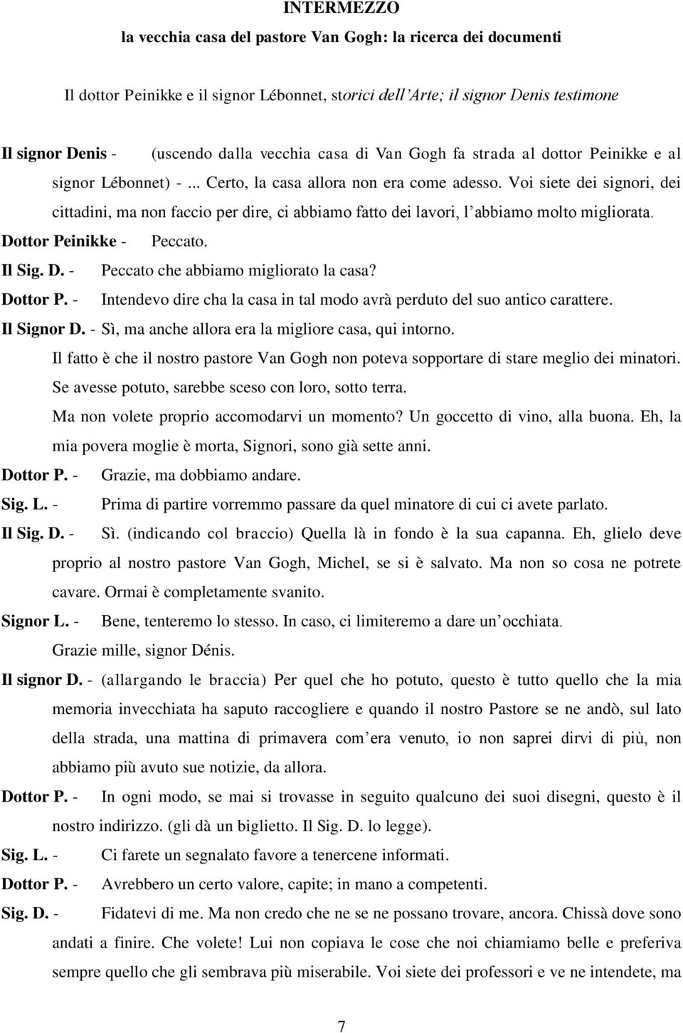 Voi siete dei signori, dei cittadini, ma non faccio per dire, ci abbiamo fatto dei lavori, l abbiamo molto migliorata. Dottor Peinikke - Peccato. Il Sig. D. - Peccato che abbiamo migliorato la casa?