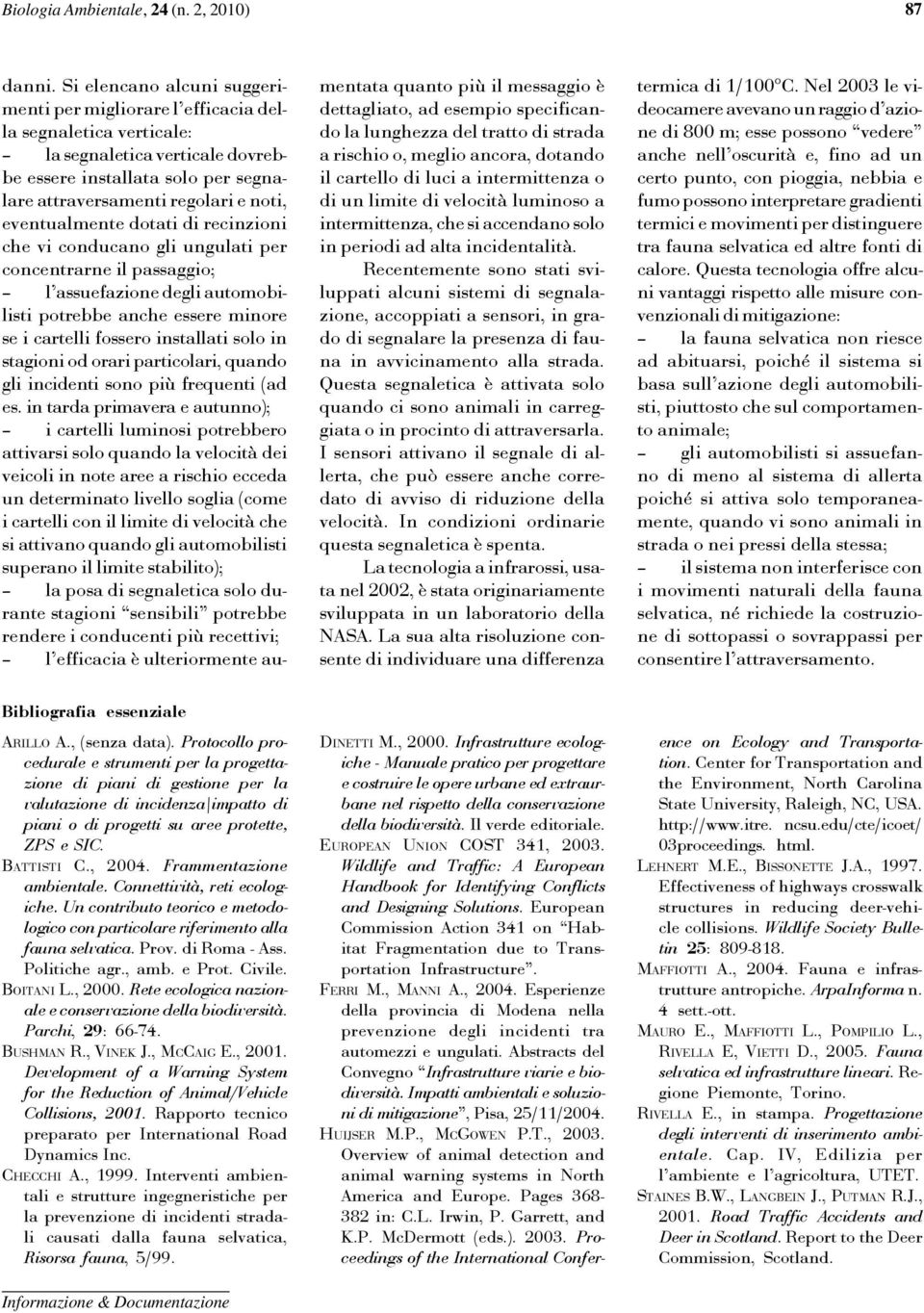 eventualmente dotati di recinzioni che vi conducano gli ungulati per concentrarne il passaggio; l assuefazione degli automobilisti potrebbe anche essere minore se i cartelli fossero installati solo