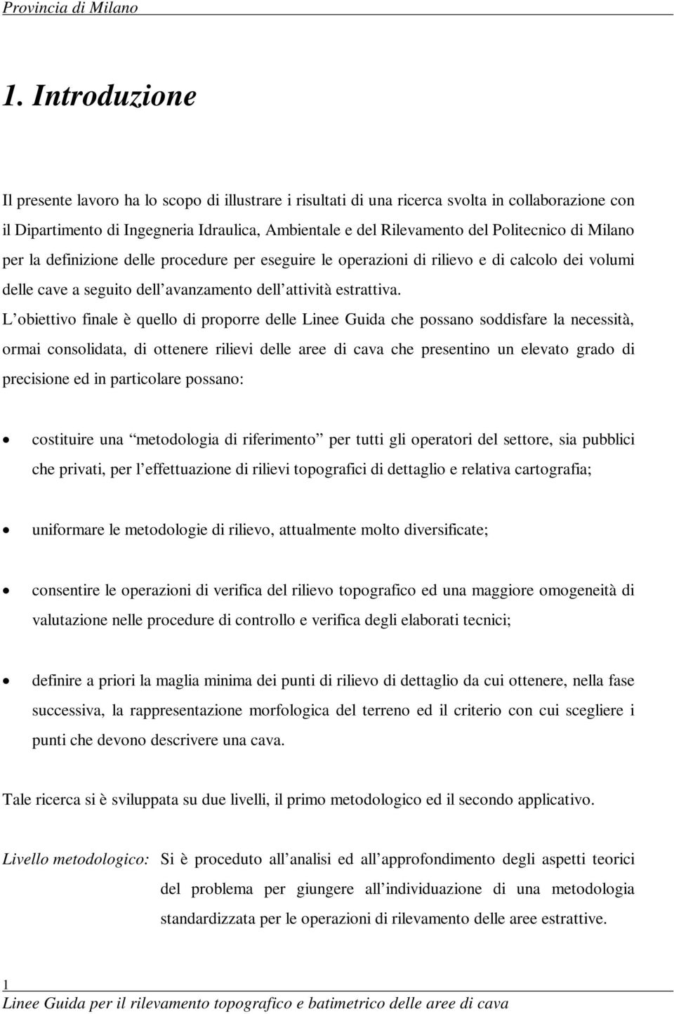 L obiettivo finale è quello di proporre delle Linee Guida che possano soddisfare la necessità, ormai consolidata, di ottenere rilievi delle aree di cava che presentino un elevato grado di precisione