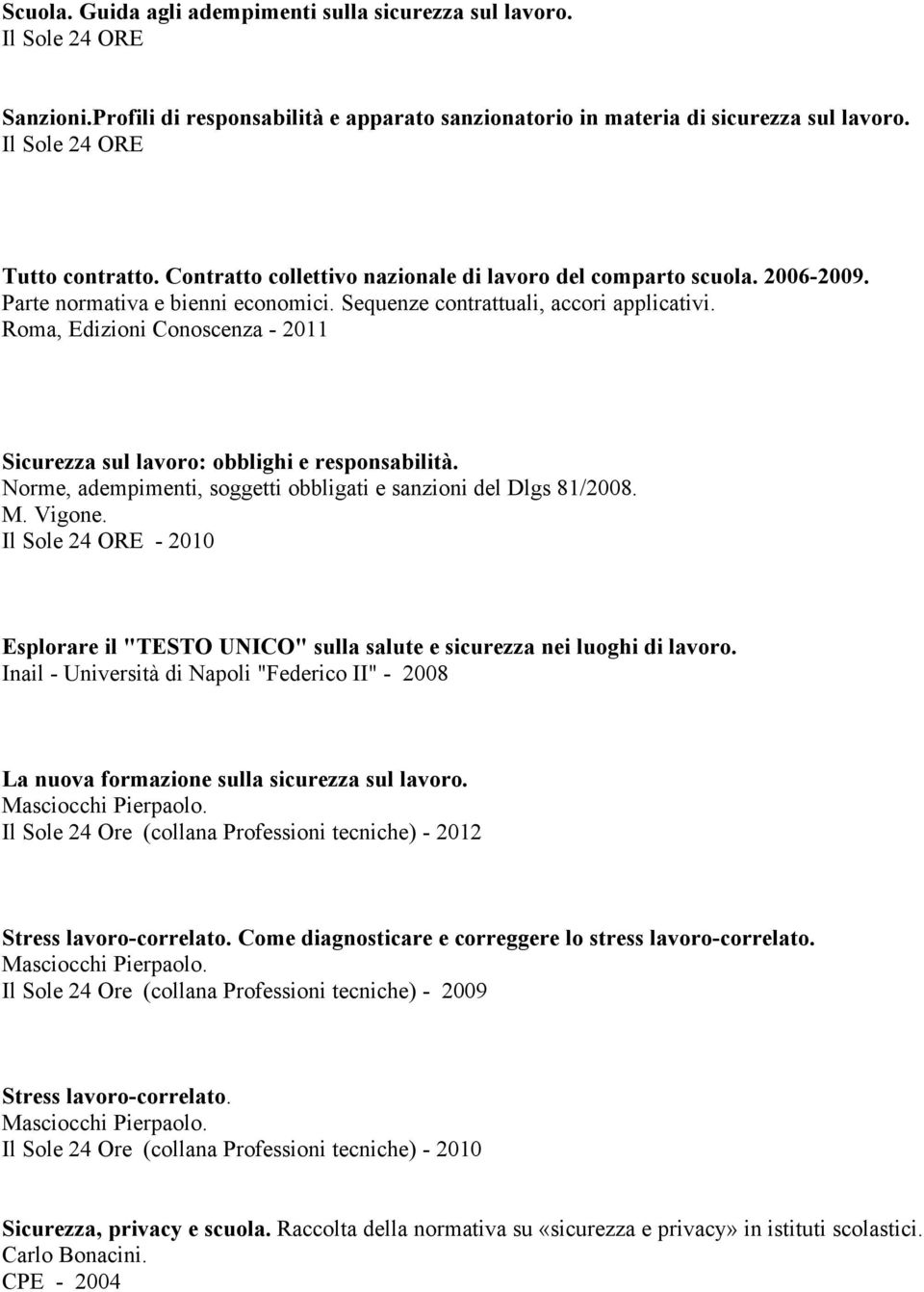 Roma, Edizioni Conoscenza - 2011 Sicurezza sul lavoro: obblighi e responsabilità. Norme, adempimenti, soggetti obbligati e sanzioni del Dlgs 81/2008. M. Vigone.