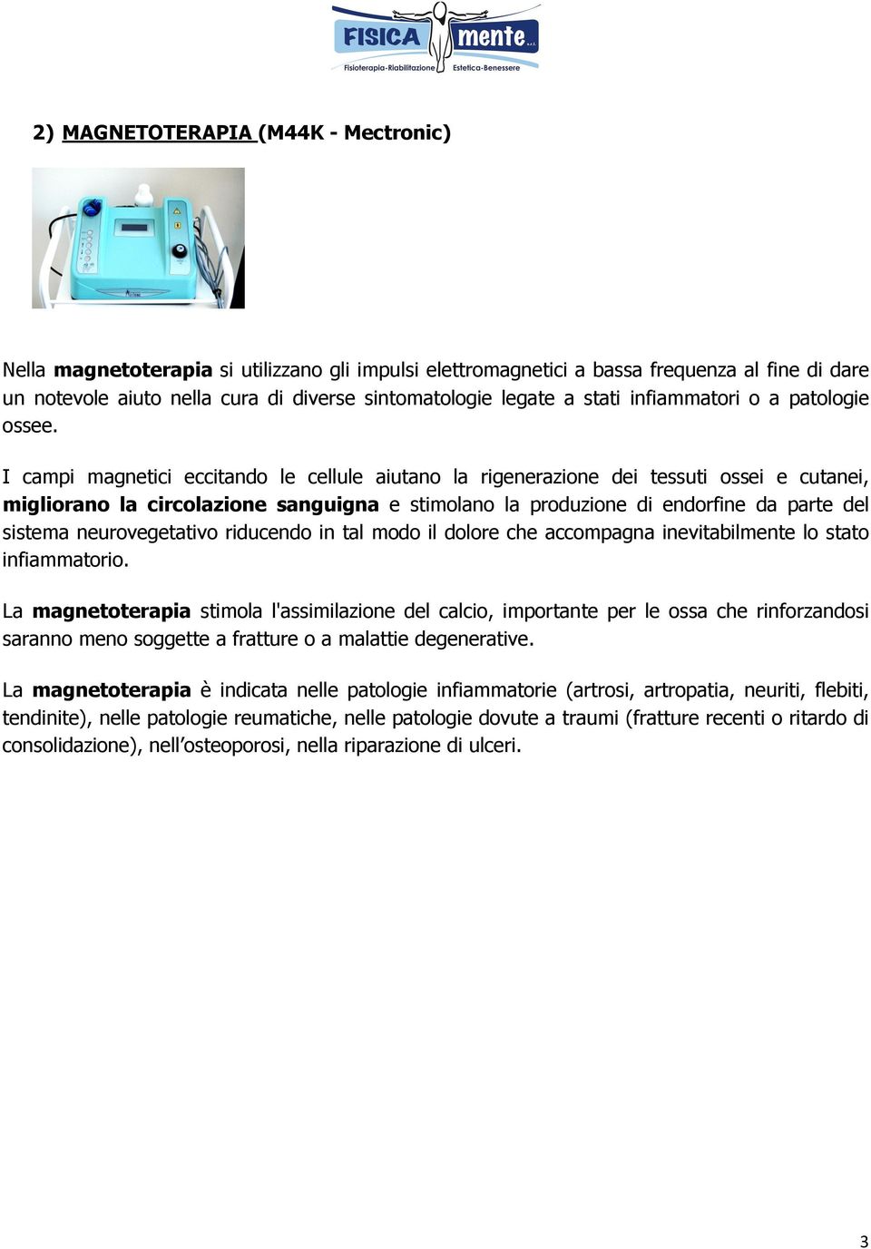 I campi magnetici eccitando le cellule aiutano la rigenerazione dei tessuti ossei e cutanei, migliorano la circolazione sanguigna e stimolano la produzione di endorfine da parte del sistema