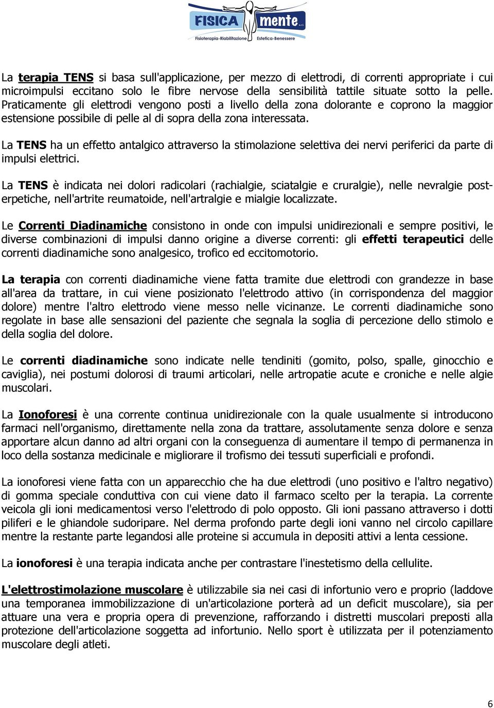 La TENS ha un effetto antalgico attraverso la stimolazione selettiva dei nervi periferici da parte di impulsi elettrici.