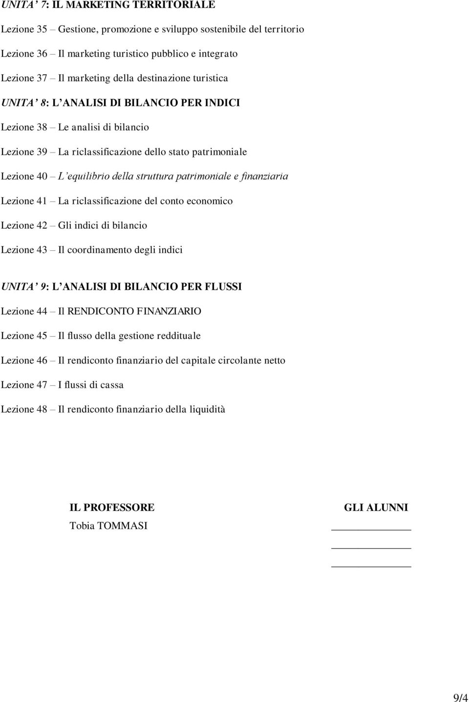 patrimoniale e finanziaria Lezione 41 La riclassificazione del conto economico Lezione 42 Gli indici di bilancio Lezione 43 Il coordinamento degli indici UNITA 9: L ANALISI DI BILANCIO PER FLUSSI