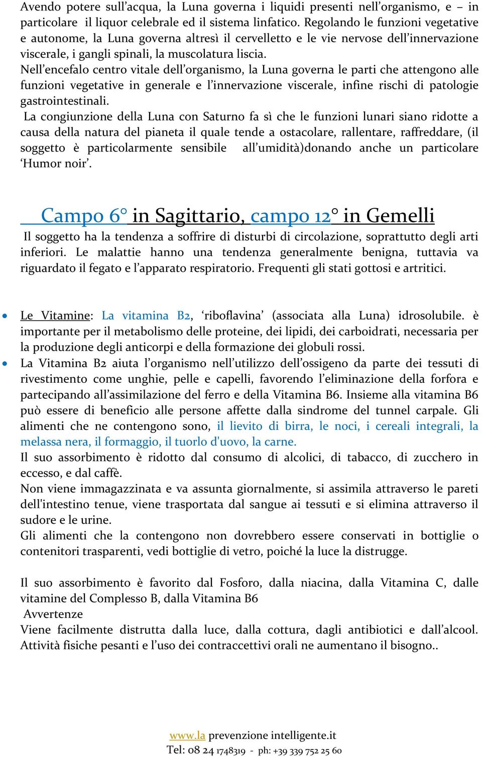 Nell encefalo centro vitale dell organismo, la Luna governa le parti che attengono alle funzioni vegetative in generale e l innervazione viscerale, infine rischi di patologie gastrointestinali.