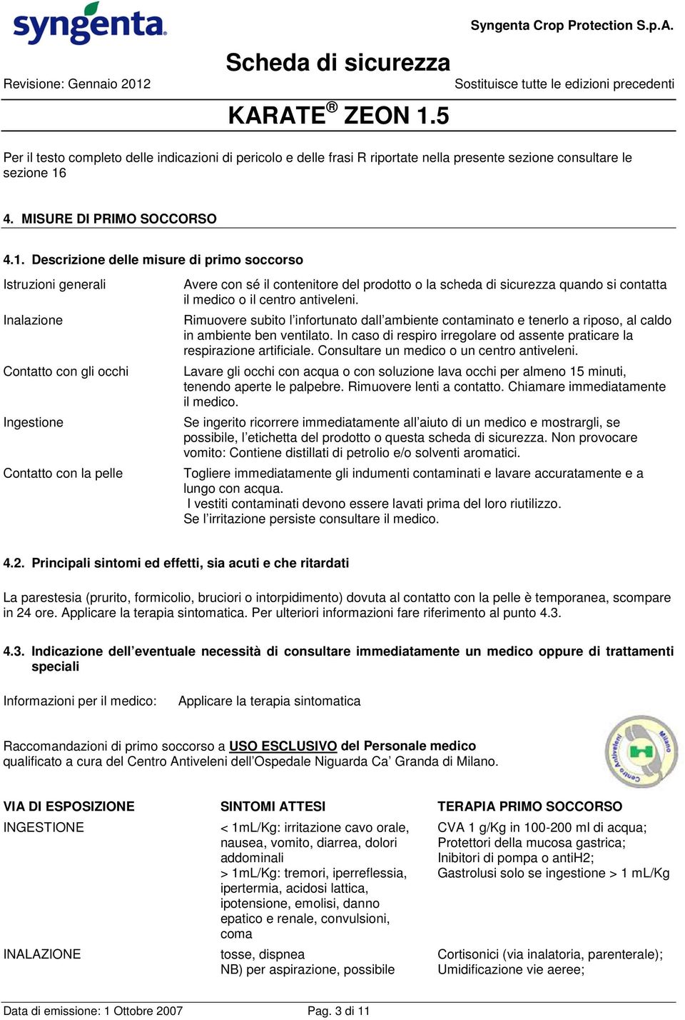 Descrizione delle misure di primo soccorso Istruzioni generali Inalazione Contatto con gli occhi Ingestione Contatto con la pelle Avere con sé il contenitore del prodotto o la scheda di sicurezza