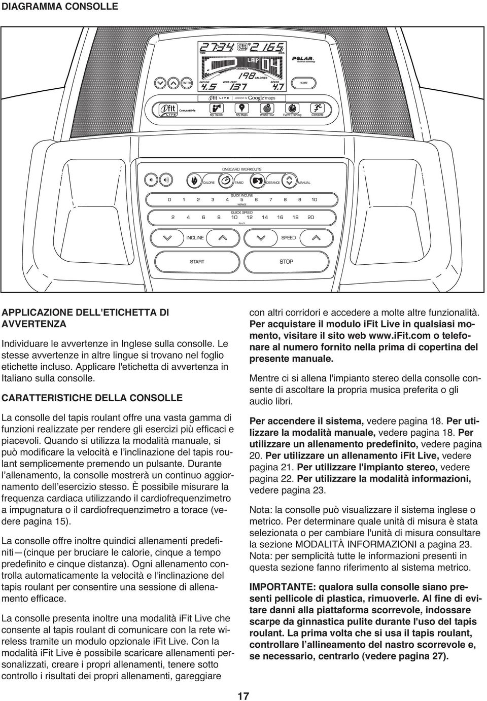 CARATTERISTICHE DELLA CONSOLLE La consolle del tapis roulant offre una vasta gamma di funzioni realizzate per rendere gli esercizi più efficaci e piacevoli.