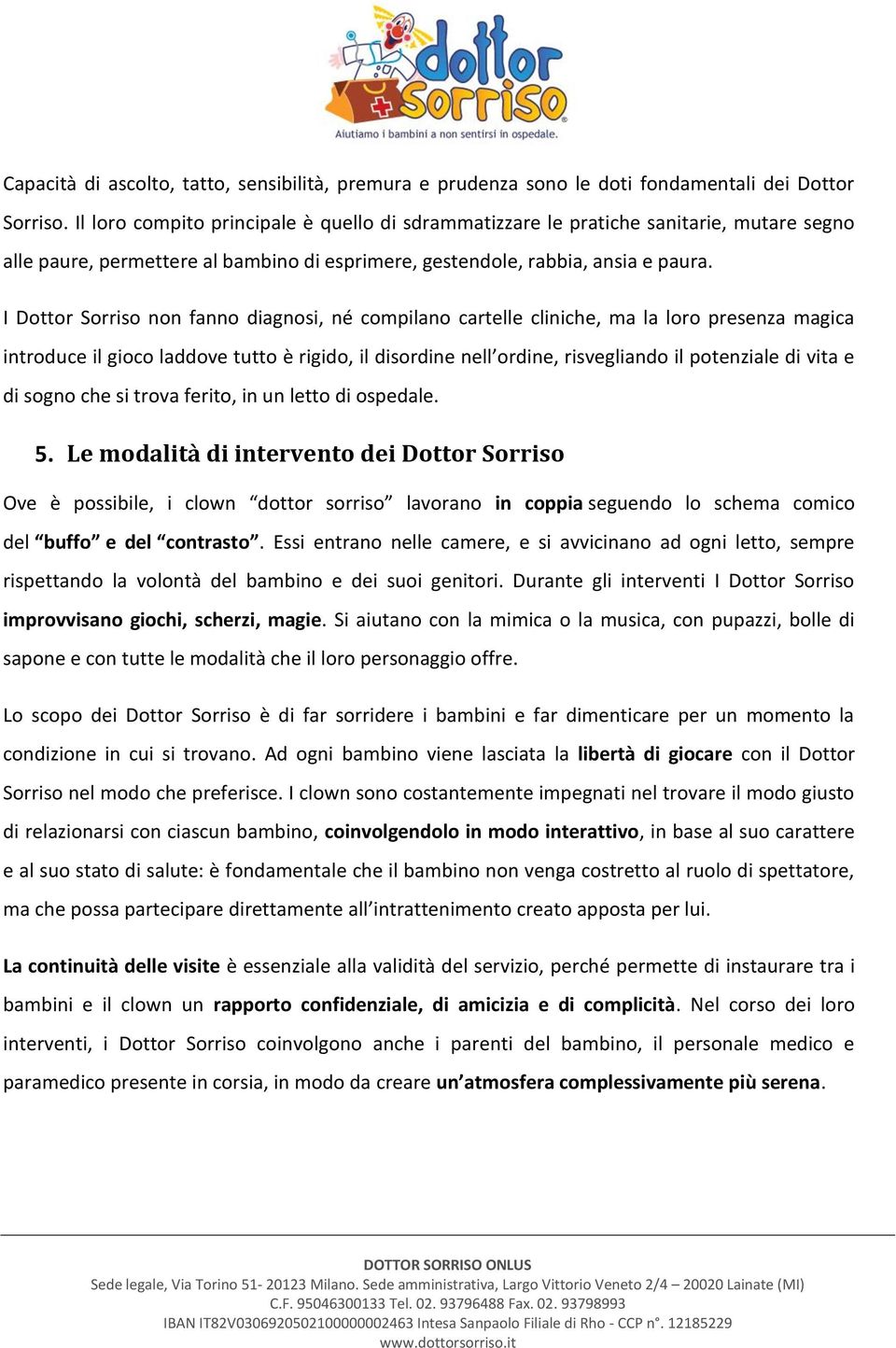 I Dottor Sorriso non fanno diagnosi, né compilano cartelle cliniche, ma la loro presenza magica introduce il gioco laddove tutto è rigido, il disordine nell ordine, risvegliando il potenziale di vita