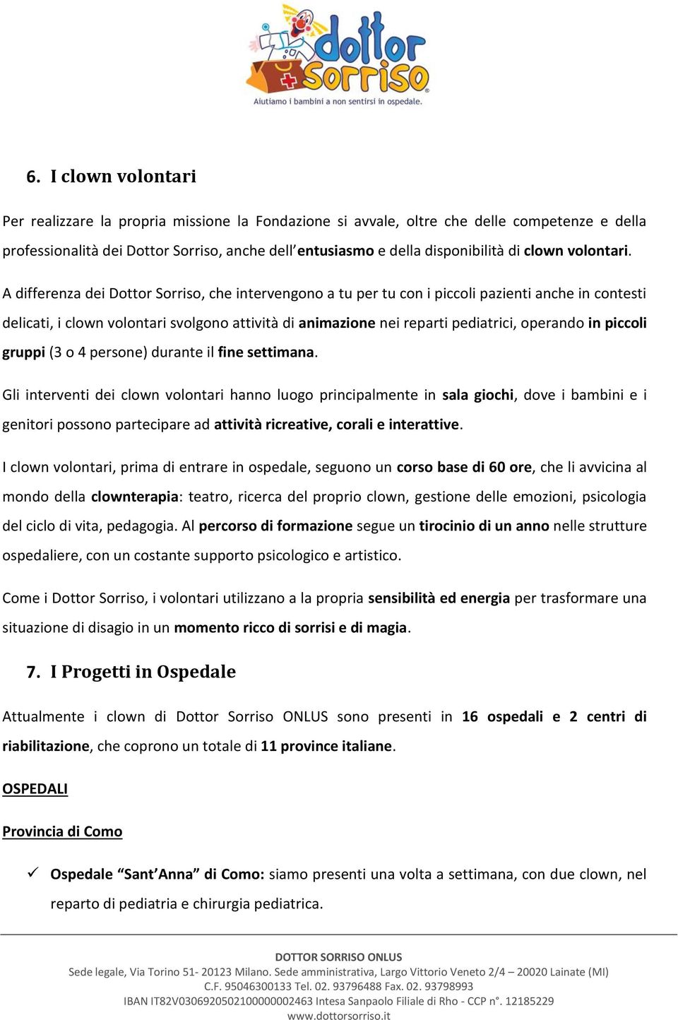 A differenza dei Dottor Sorriso, che intervengono a tu per tu con i piccoli pazienti anche in contesti delicati, i clown volontari svolgono attività di animazione nei reparti pediatrici, operando in