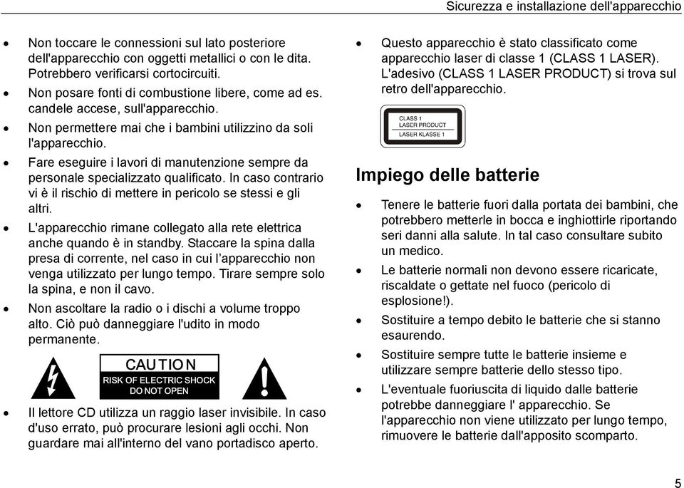 Fare eseguire i lavori di manutenzione sempre da personale specializzato qualificato. In caso contrario vi è il rischio di mettere in pericolo se stessi e gli altri.