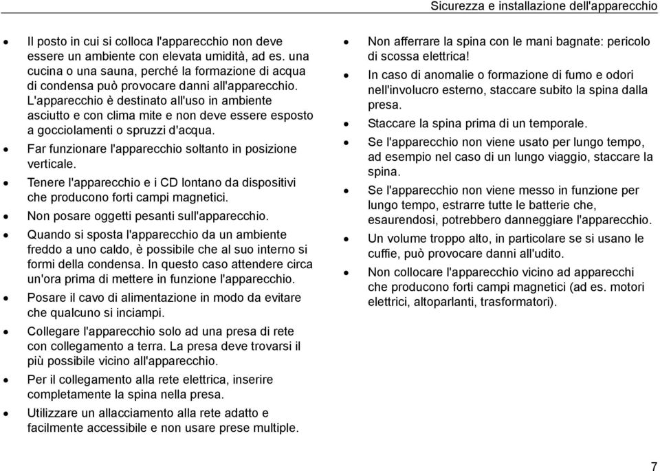 L'apparecchio è destinato all'uso in ambiente asciutto e con clima mite e non deve essere esposto a gocciolamenti o spruzzi d'acqua. Far funzionare l'apparecchio soltanto in posizione verticale.