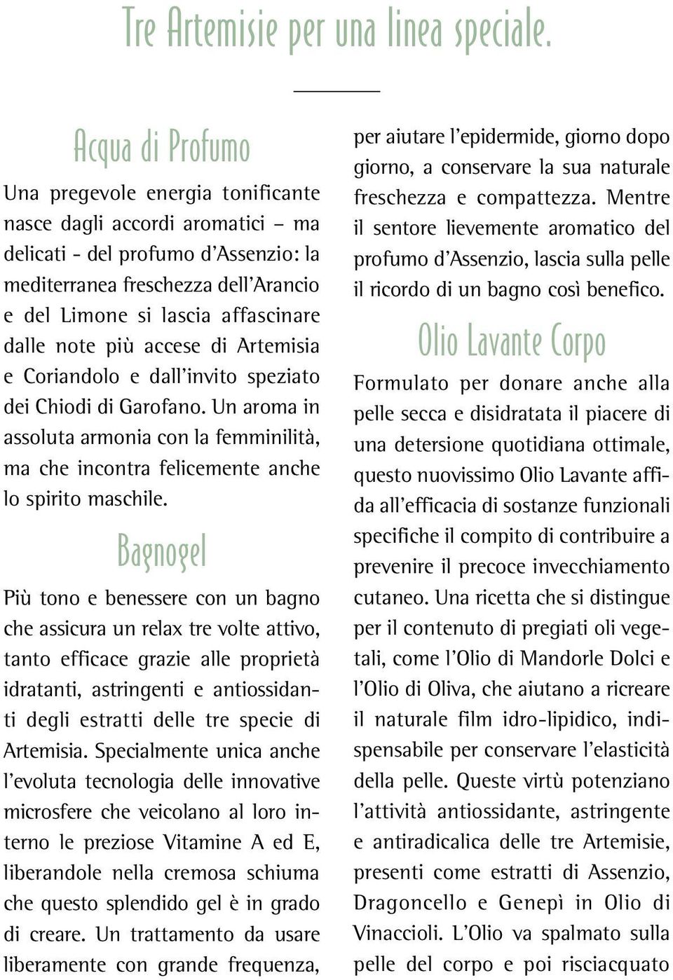 note più accese di Artemisia e Coriandolo e dall invito speziato dei Chiodi di Garofano. Un aroma in assoluta armonia con la femminilità, ma che incontra felicemente anche lo spirito maschile.