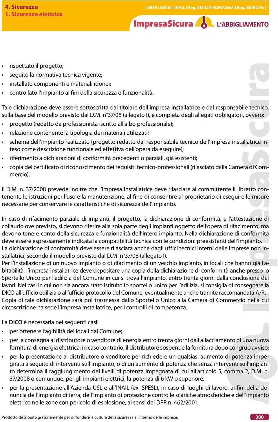 n 37/08 (allegato I), e completa degli allegati obbligatori, ovvero: progetto (redatto da professionista iscritto all albo professionale); relazione contenente la tipologia dei materiali utilizzati;