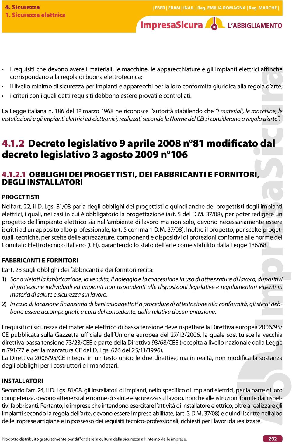 186 del 1º marzo 1968 ne riconosce l autorità stabilendo che i materiali, le macchine, le installazioni e gli impianti elettrici ed elettronici, realizzati secondo le Norme del CEI si considerano a