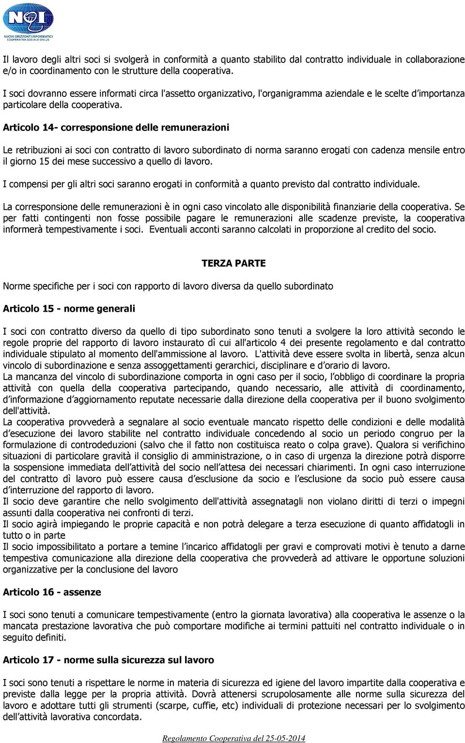 Articolo 14- corresponsione delle remunerazioni Le retribuzioni ai soci con contratto di lavoro subordinato di norma saranno erogati con cadenza mensile entro il giorno 15 dei mese successivo a