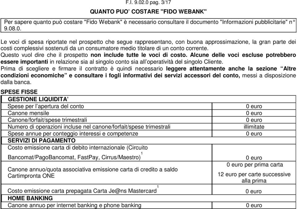 Questo vuol dire che il prospetto non include tutte le voci di costo. Alcune delle voci escluse potrebbero essere importanti in relazione sia al singolo conto sia all operatività del singolo Cliente.